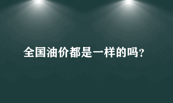 全国油价都是一样的吗？