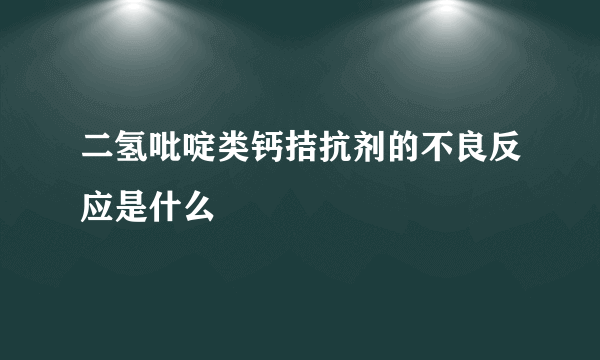 二氢吡啶类钙拮抗剂的不良反应是什么