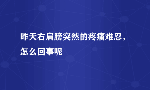 昨天右肩膀突然的疼痛难忍，怎么回事呢