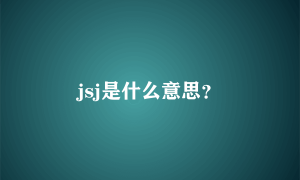 jsj是什么意思？