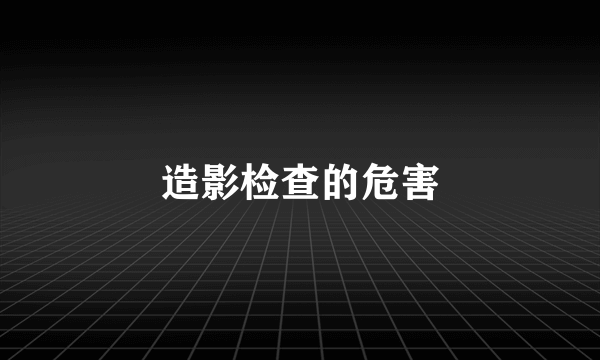 造影检查的危害