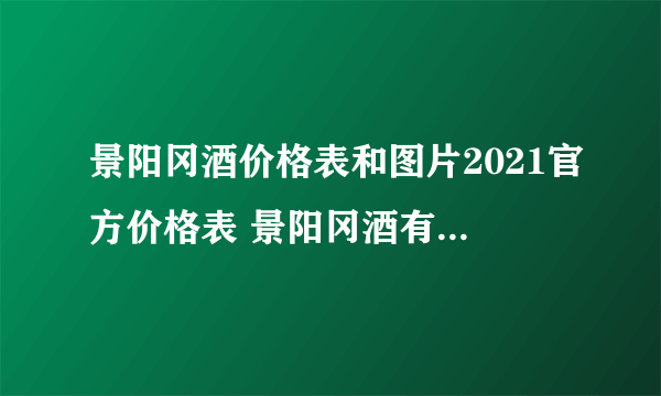 景阳冈酒价格表和图片2021官方价格表 景阳冈酒有哪些系列产品