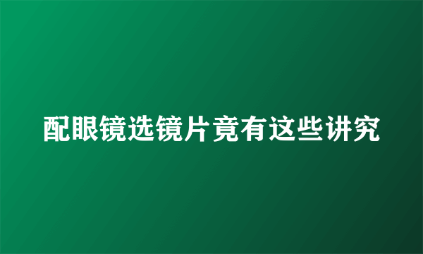 配眼镜选镜片竟有这些讲究