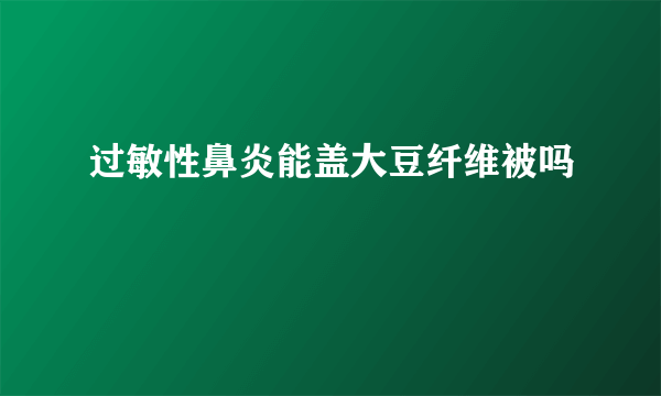 过敏性鼻炎能盖大豆纤维被吗