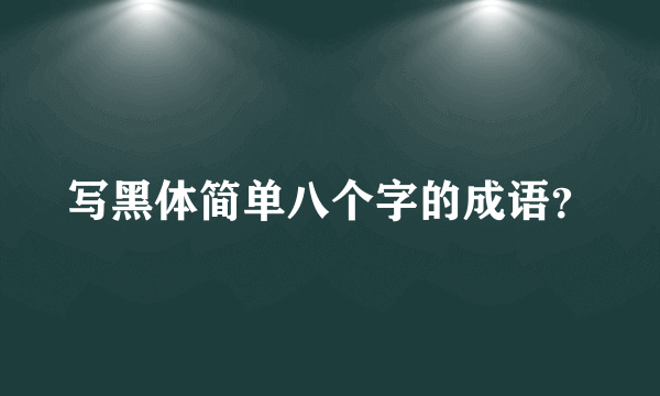 写黑体简单八个字的成语？