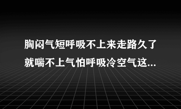 胸闷气短呼吸不上来走路久了就喘不上气怕呼吸冷空气这是怎么回事