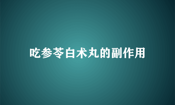 吃参苓白术丸的副作用