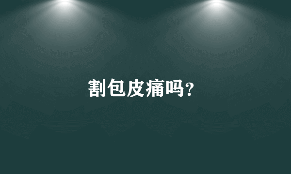 割包皮痛吗？