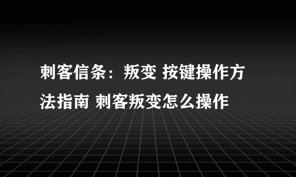 刺客信条：叛变 按键操作方法指南 刺客叛变怎么操作