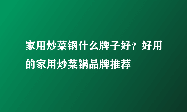 家用炒菜锅什么牌子好？好用的家用炒菜锅品牌推荐