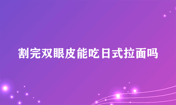 割完双眼皮能吃日式拉面吗