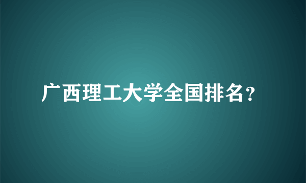 广西理工大学全国排名？