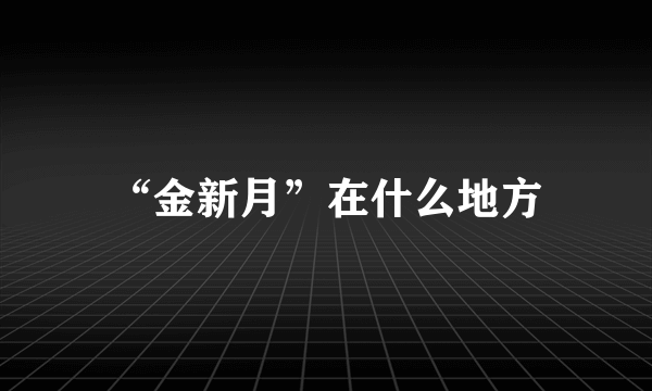 “金新月”在什么地方