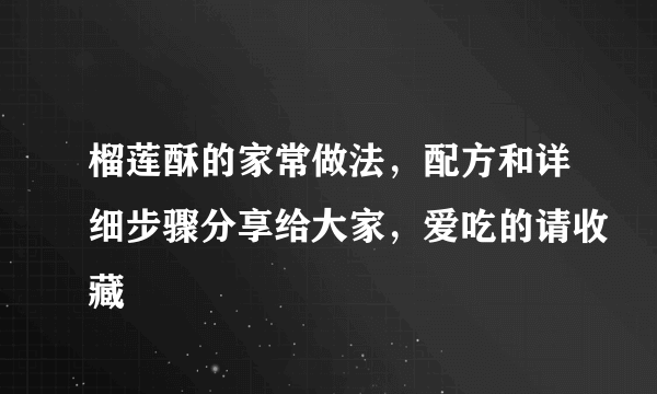 榴莲酥的家常做法，配方和详细步骤分享给大家，爱吃的请收藏