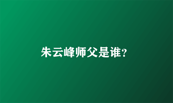 朱云峰师父是谁？