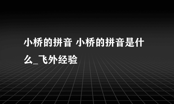 小桥的拼音 小桥的拼音是什么_飞外经验