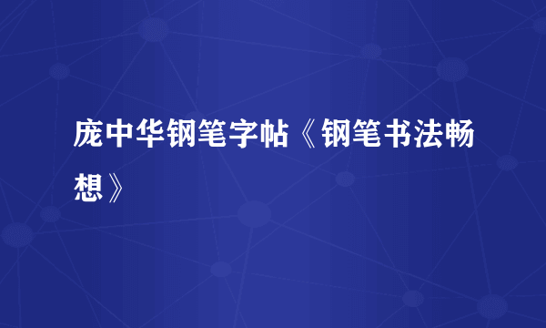 庞中华钢笔字帖《钢笔书法畅想》