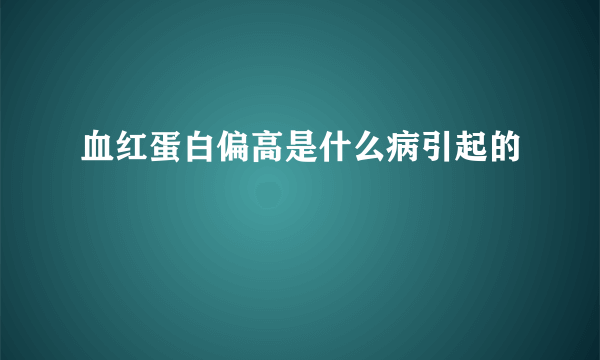 血红蛋白偏高是什么病引起的