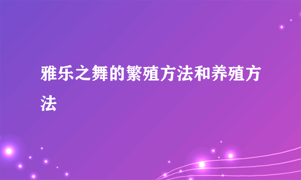 雅乐之舞的繁殖方法和养殖方法