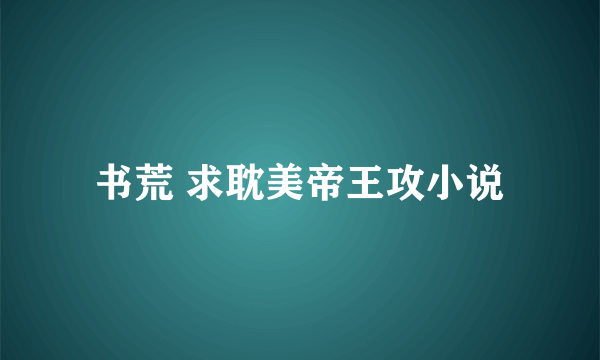 书荒 求耽美帝王攻小说