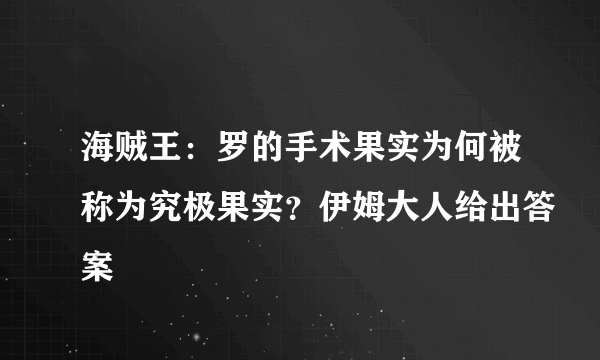 海贼王：罗的手术果实为何被称为究极果实？伊姆大人给出答案