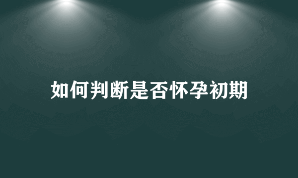 如何判断是否怀孕初期