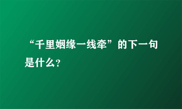 “千里姻缘一线牵”的下一句是什么？