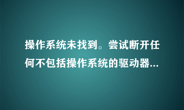 操作系统未找到。尝试断开任何不包括操作系统的驱动器。 按 ctrl+alt+del