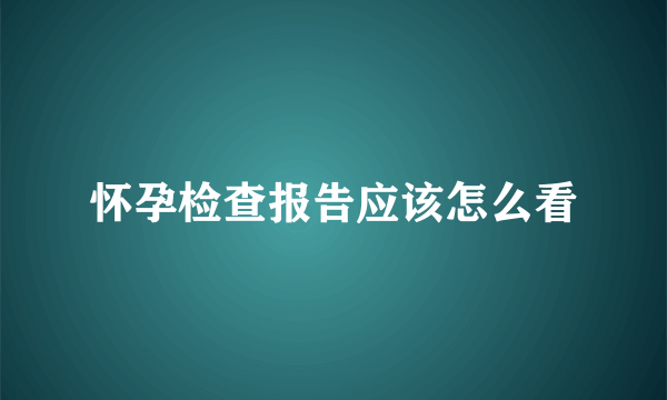 怀孕检查报告应该怎么看