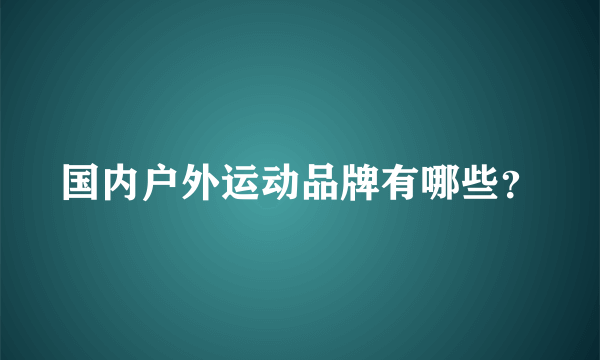 国内户外运动品牌有哪些？