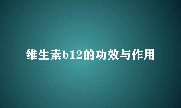 维生素b12的功效与作用