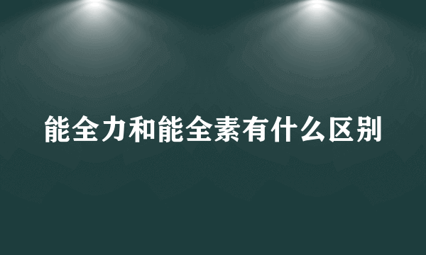 能全力和能全素有什么区别