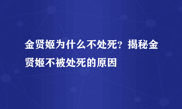 金贤姬为什么不处死？揭秘金贤姬不被处死的原因