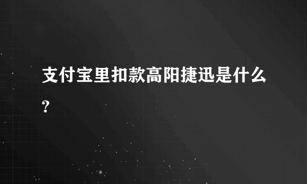 支付宝里扣款高阳捷迅是什么？