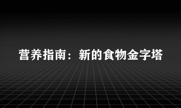 营养指南：新的食物金字塔