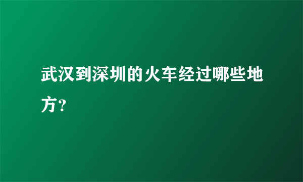 武汉到深圳的火车经过哪些地方？