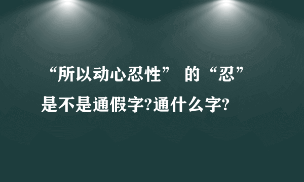 “所以动心忍性” 的“忍”是不是通假字?通什么字?