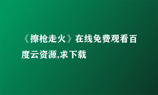 《擦枪走火》在线免费观看百度云资源,求下载