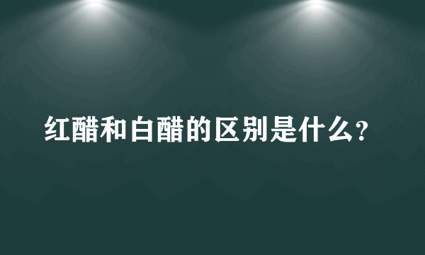 红醋和白醋的区别是什么？