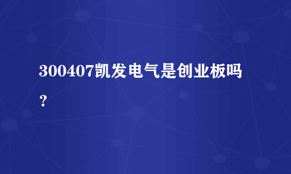 300407凯发电气是创业板吗？