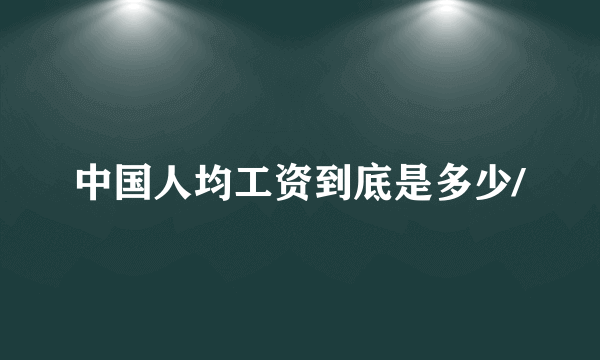 中国人均工资到底是多少/