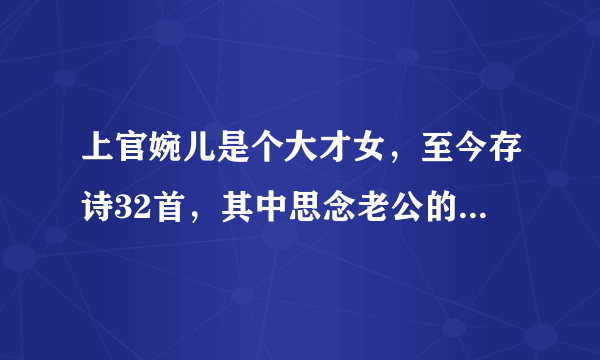 上官婉儿是个大才女，至今存诗32首，其中思念老公的那首诗最有名