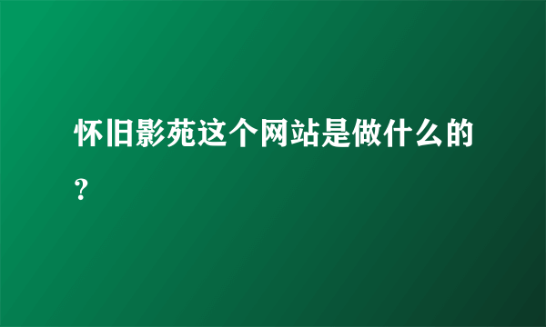 怀旧影苑这个网站是做什么的？