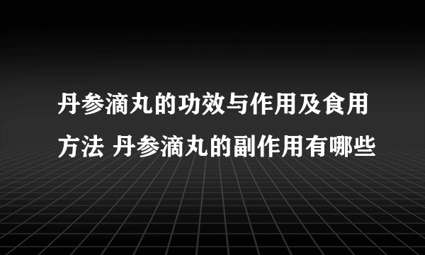 丹参滴丸的功效与作用及食用方法 丹参滴丸的副作用有哪些