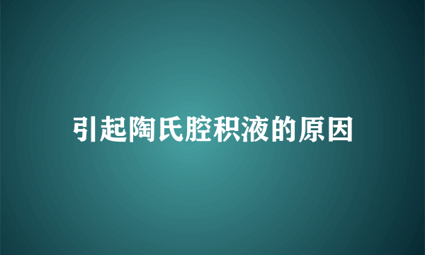 引起陶氏腔积液的原因