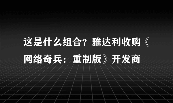 这是什么组合？雅达利收购《网络奇兵：重制版》开发商