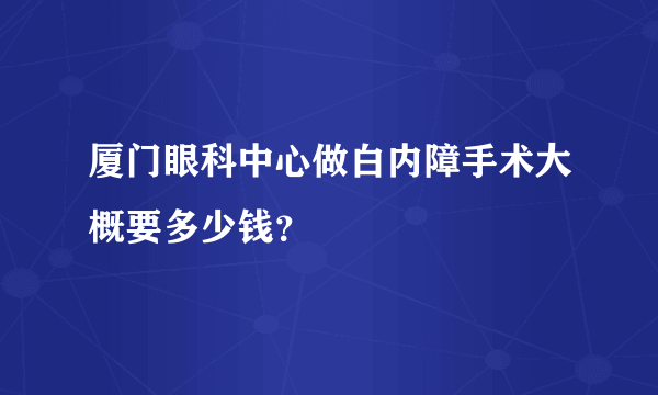 厦门眼科中心做白内障手术大概要多少钱？