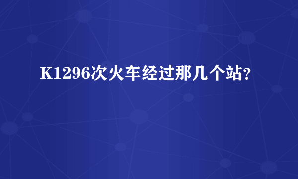 K1296次火车经过那几个站？