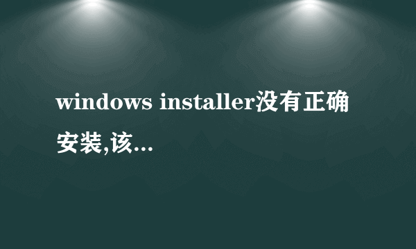 windows installer没有正确安装,该肿么弄正确?