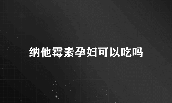 纳他霉素孕妇可以吃吗